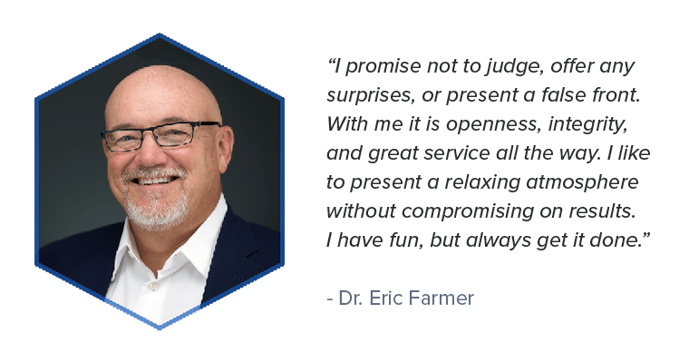 Quote from Dr. Eric Farmer who provides great service, no surprises, without compromising